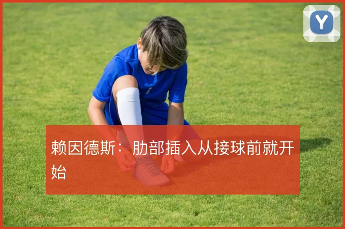 赖因德斯：肋部插入从接球前就开始