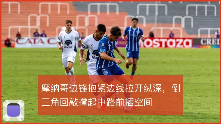 摩纳哥边锋抱紧边线拉开纵深，倒三角回敲撑起中路前插空间