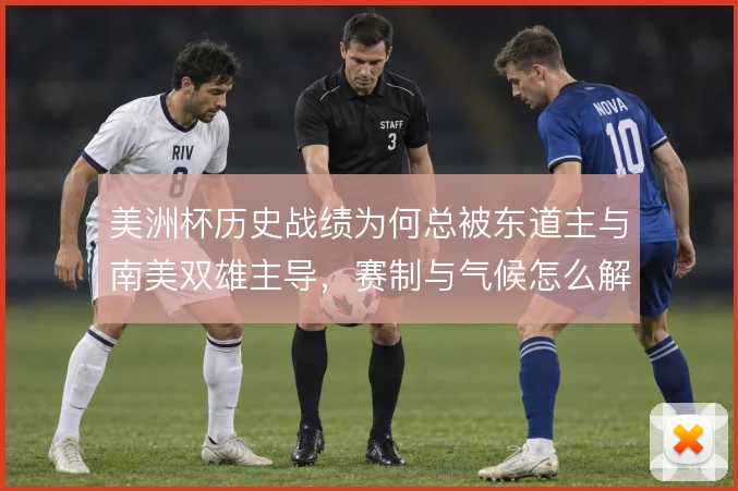 美洲杯历史战绩为何总被东道主与南美双雄主导，赛制与气候怎么解