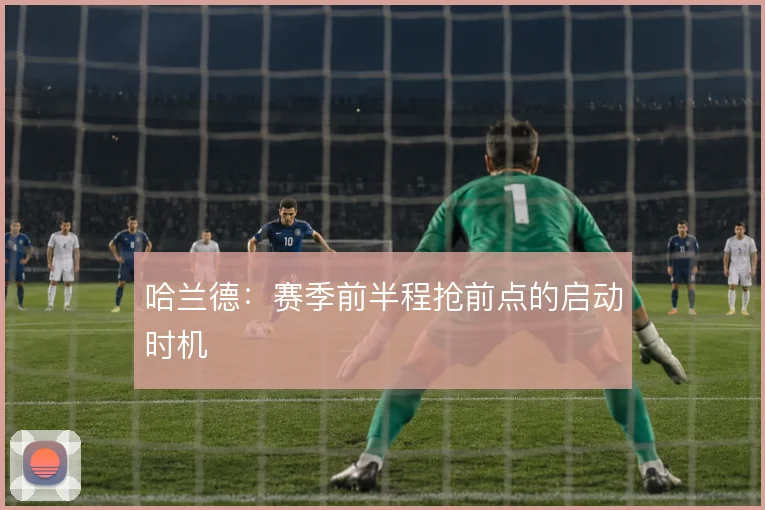 哈兰德：赛季前半程抢前点的启动时机
