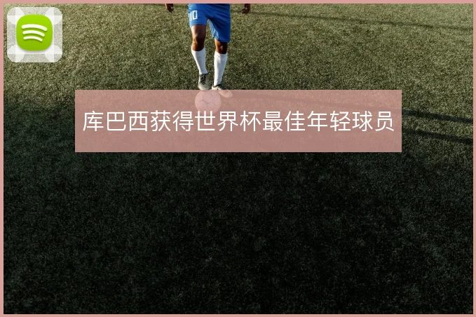库巴西获得世界杯最佳年轻球员