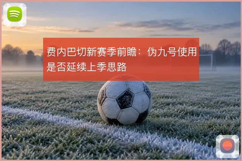 费内巴切新赛季前瞻：伪九号使用是否延续上季思路