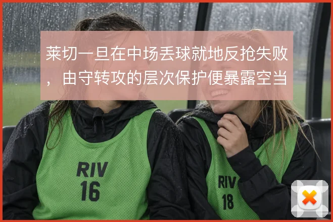 莱切一旦在中场丢球就地反抢失败，由守转攻的层次保护便暴露空当