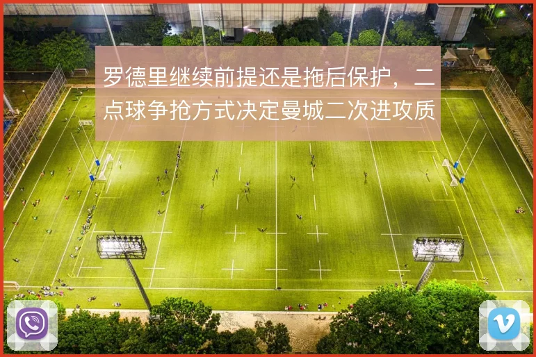 罗德里继续前提还是拖后保护，二点球争抢方式决定曼城二次进攻质量