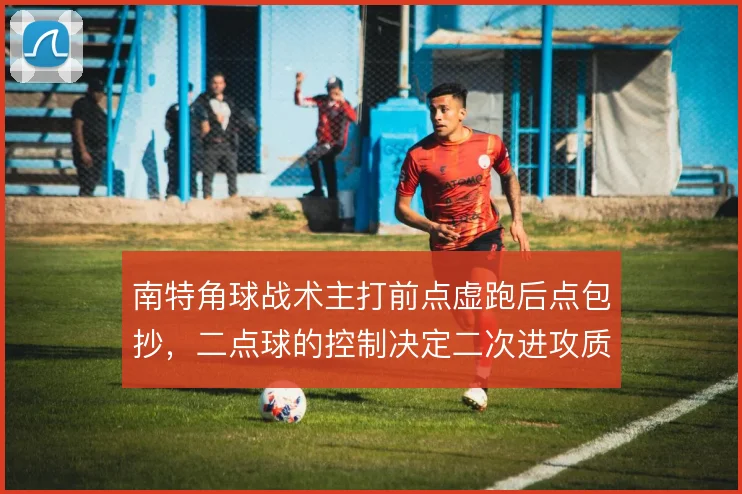南特角球战术主打前点虚跑后点包抄，二点球的控制决定二次进攻质量