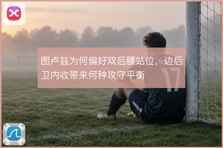 图卢兹为何偏好双后腰站位，边后卫内收带来何种攻守平衡