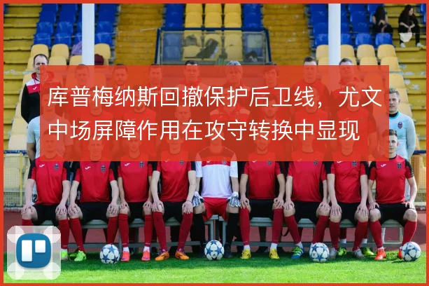 库普梅纳斯回撤保护后卫线,尤文中场屏障作用在攻守转换中显现
