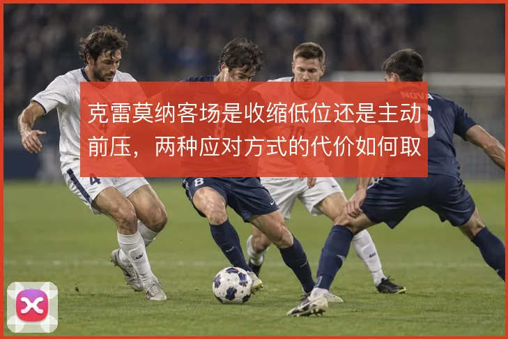 克雷莫纳客场是收缩低位还是主动前压，两种应对方式的代价如何取舍