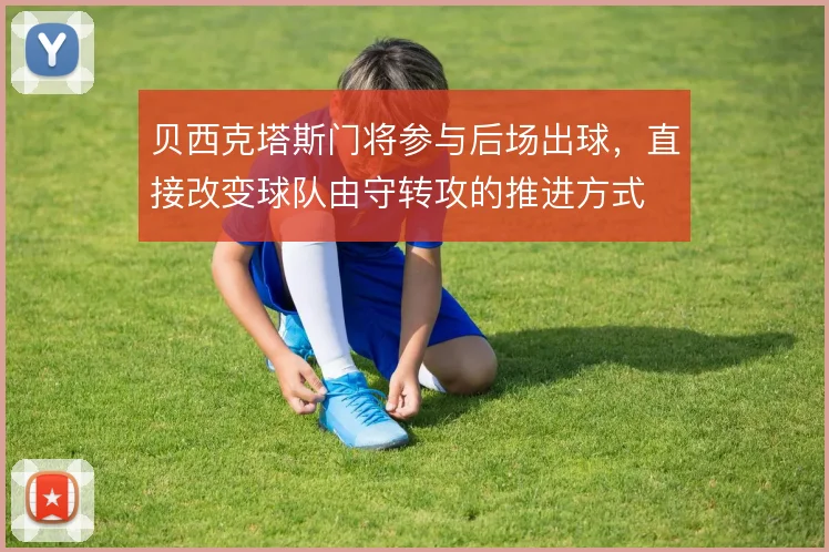 贝西克塔斯门将参与后场出球，直接改变球队由守转攻的推进方式