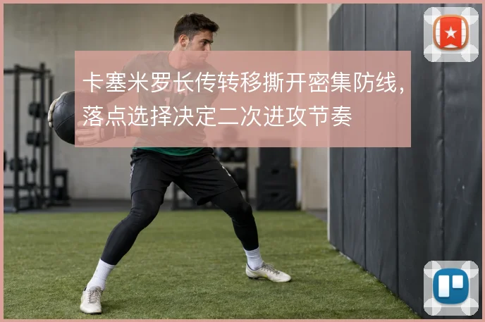 卡塞米罗长传转移撕开密集防线，落点选择决定二次进攻节奏
