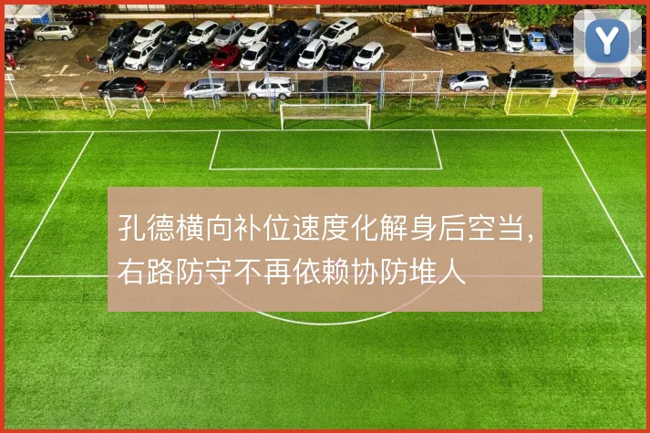 孔德横向补位速度化解身后空当，右路防守不再依赖协防堆人