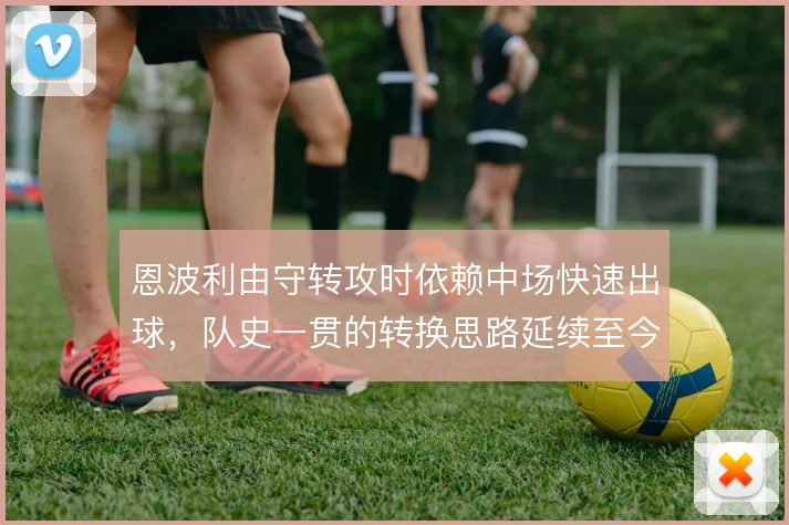 恩波利由守转攻时依赖中场快速出球，队史一贯的转换思路延续至今