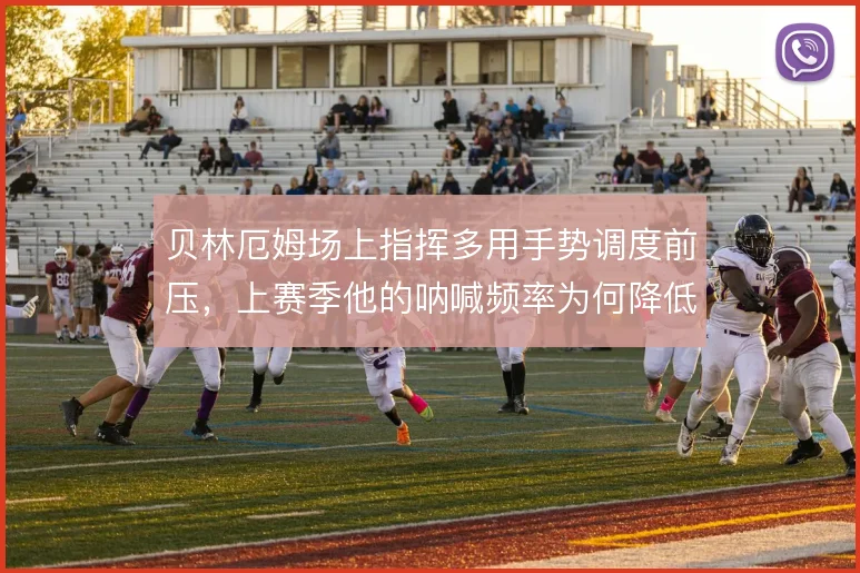 贝林厄姆场上指挥多用手势调度前压，上赛季他的呐喊频率为何降低