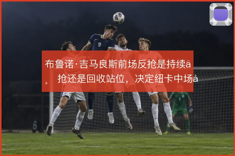 布鲁诺·吉马良斯前场反抢是持续上抢还是回收站位，决定纽卡中场压迫层次