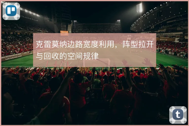 克雷莫纳边路宽度利用,阵型拉开与回收的空间规律
