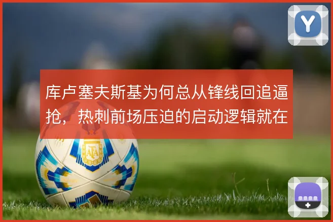 库卢塞夫斯基为何总从锋线回追逼抢，热刺前场压迫的启动逻辑就在他身上