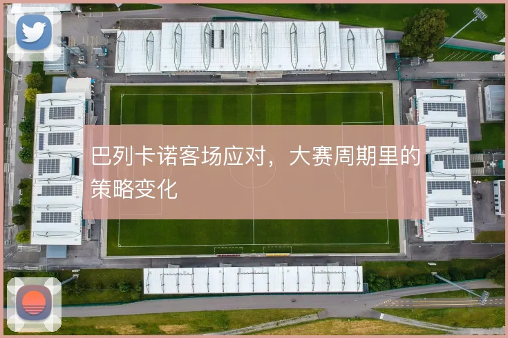 巴列卡诺客场应对，大赛周期里的策略变化