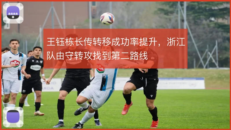 王钰栋长传转移成功率提升，浙江队由守转攻找到第二路线