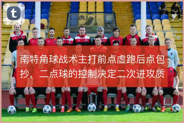 南特角球战术主打前点虚跑后点包抄，二点球的控制决定二次进攻质量