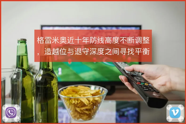 格雷米奥近十年防线高度不断调整，造越位与退守深度之间寻找平衡