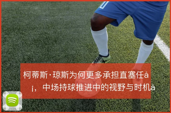 柯蒂斯·琼斯为何更多承担直塞任务，中场持球推进中的视野与时机取舍