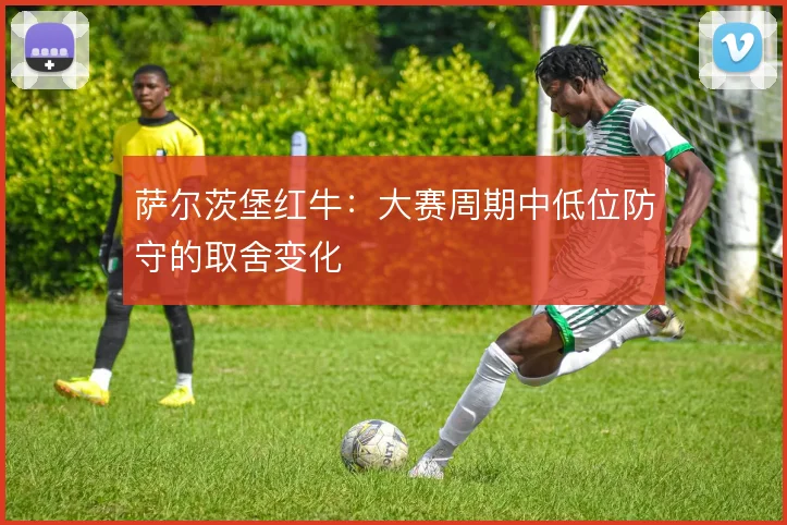 萨尔茨堡红牛：大赛周期中低位防守的取舍变化