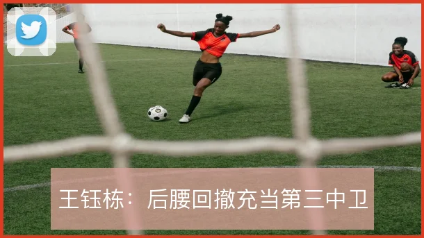 王钰栋：后腰回撤充当第三中卫