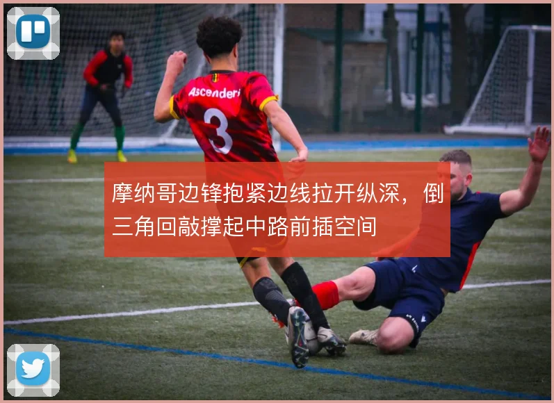摩纳哥边锋抱紧边线拉开纵深，倒三角回敲撑起中路前插空间