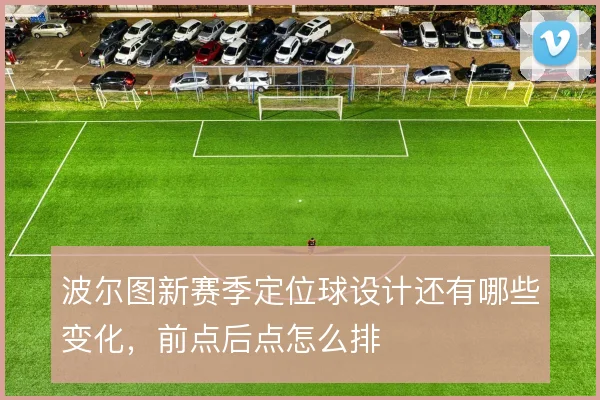 波尔图新赛季定位球设计还有哪些变化，前点后点怎么排