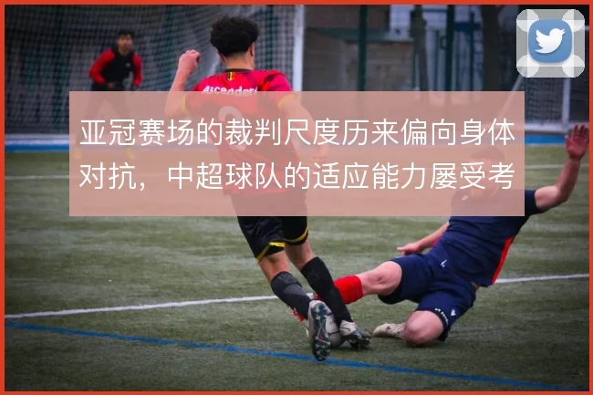 亚冠赛场的裁判尺度历来偏向身体对抗，中超球队的适应能力屡受考验