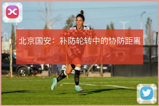 北京国安：补防轮转中的协防距离