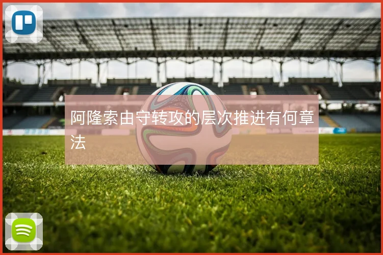 阿隆索由守转攻的层次推进有何章法