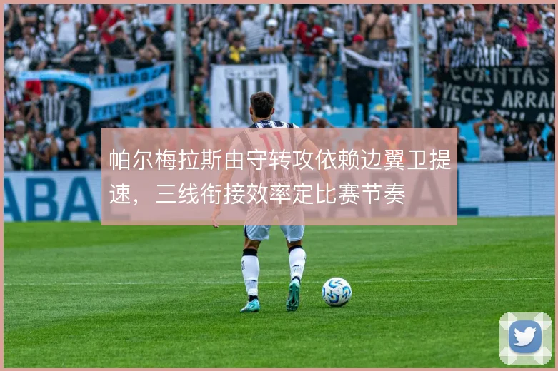 帕尔梅拉斯由守转攻依赖边翼卫提速，三线衔接效率定比赛节奏