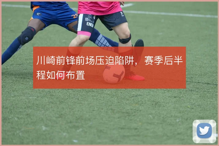 川崎前锋前场压迫陷阱，赛季后半程如何布置