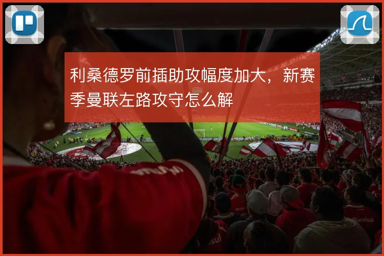 利桑德罗前插助攻幅度加大，新赛季曼联左路攻守怎么解