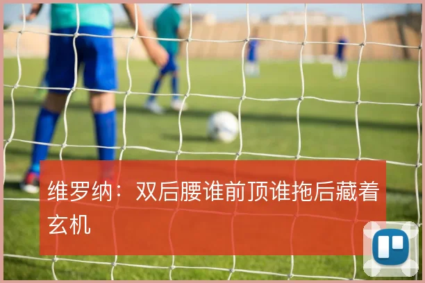 维罗纳:双后腰谁前顶谁拖后藏着玄机