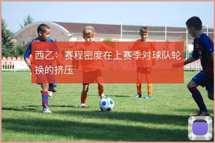 西乙：赛程密度在上赛季对球队轮换的挤压