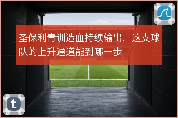 圣保利青训造血持续输出，这支球队的上升通道能到哪一步