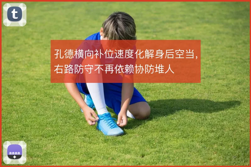 孔德横向补位速度化解身后空当，右路防守不再依赖协防堆人