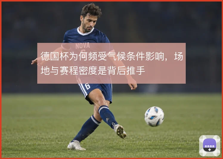 德国杯为何频受气候条件影响，场地与赛程密度是背后推手