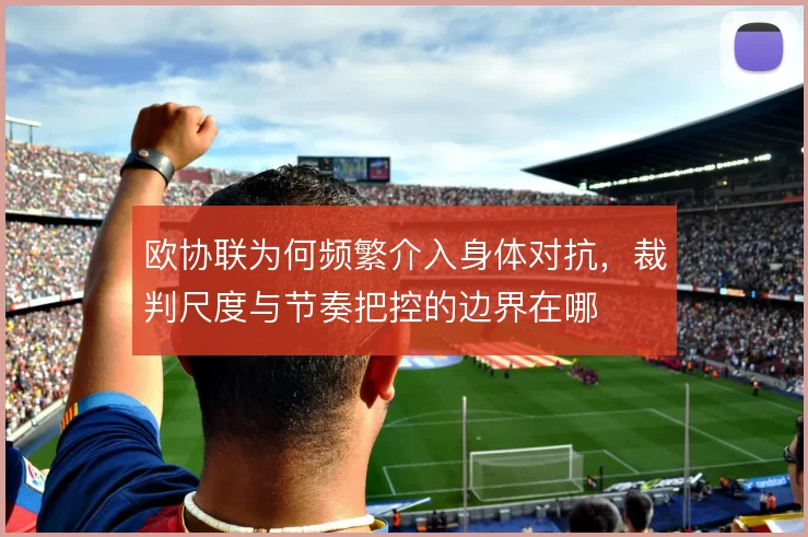 欧协联为何频繁介入身体对抗，裁判尺度与节奏把控的边界在哪