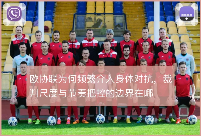欧协联为何频繁介入身体对抗，裁判尺度与节奏把控的边界在哪