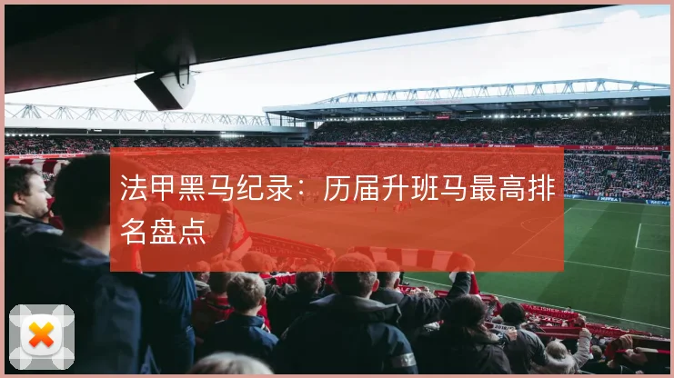 法甲黑马纪录：历届升班马最高排名盘点