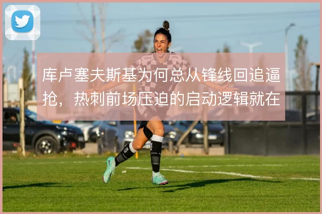 库卢塞夫斯基为何总从锋线回追逼抢，热刺前场压迫的启动逻辑就在他身上