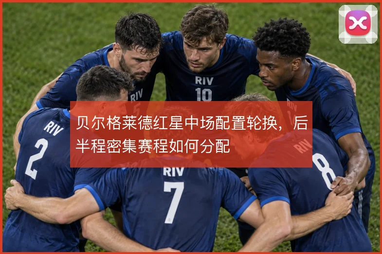 贝尔格莱德红星中场配置轮换，后半程密集赛程如何分配