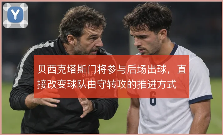 贝西克塔斯门将参与后场出球，直接改变球队由守转攻的推进方式