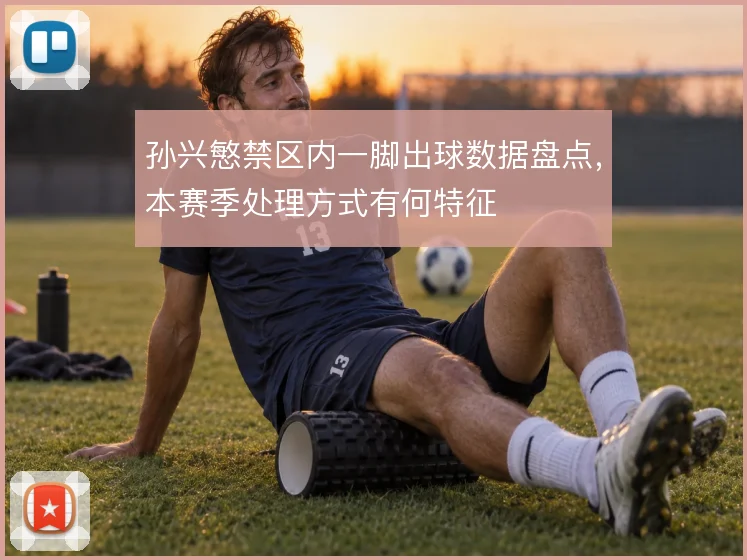 孙兴慜禁区内一脚出球数据盘点，本赛季处理方式有何特征